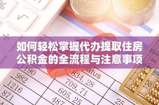 射阳如何轻松掌握代办提取住房公积金的全流程与注意事项