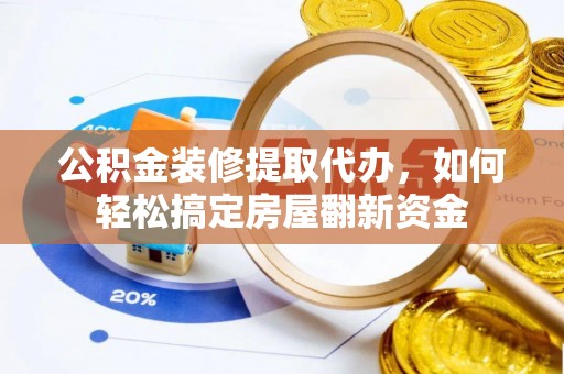 射阳公积金装修提取代办，如何轻松搞定房屋翻新资金
