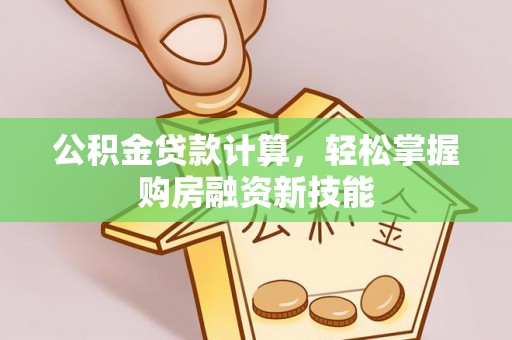 射阳公积金贷款计算，轻松掌握购房融资新技能