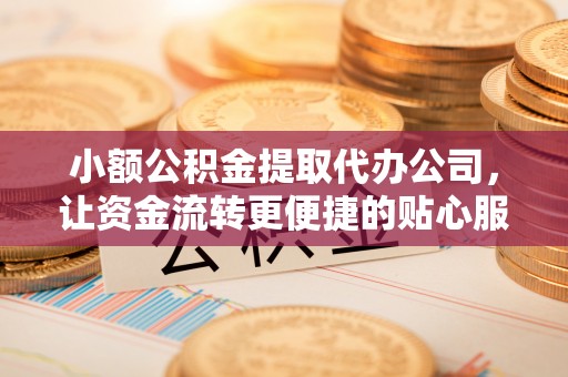 射阳小额公积金提取代办公司，让资金流转更便捷的贴心服务