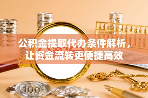 射阳公积金提取代办条件解析，让资金流转更便捷高效