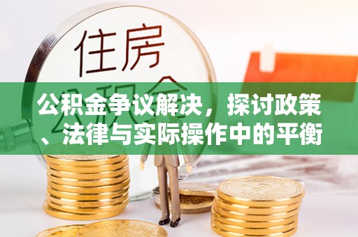 射阳公积金争议解决，探讨政策、法律与实际操作中的平衡之道