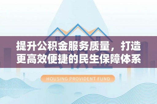 射阳提升公积金服务质量，打造更高效便捷的民生保障体系