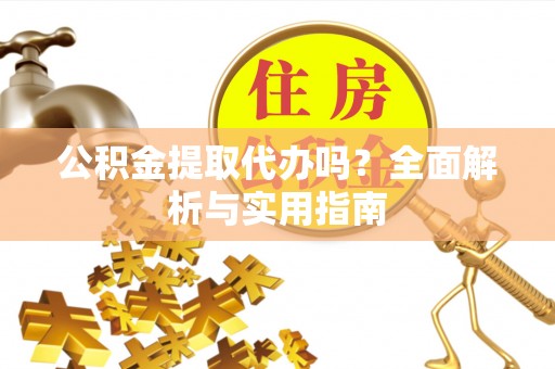射阳公积金提取代办吗？全面解析与实用指南