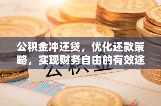 射阳公积金冲还贷，优化还款策略，实现财务自由的有效途径