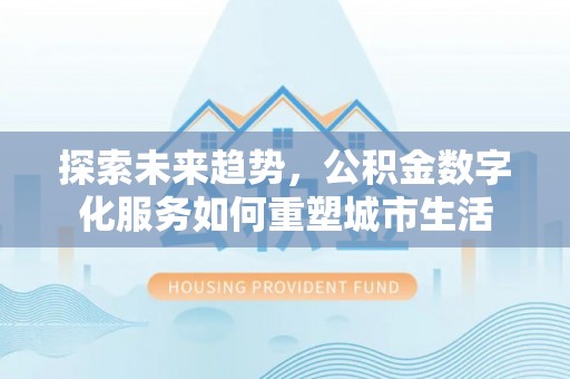 射阳探索未来趋势，公积金数字化服务如何重塑城市生活