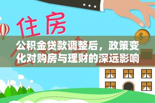 射阳公积金贷款调整后，政策变化对购房与理财的深远影响
