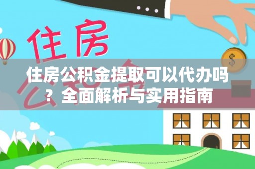 射阳住房公积金提取可以代办吗？全面解析与实用指南