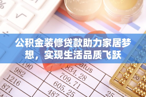 射阳公积金装修贷款助力家居梦想，实现生活品质飞跃