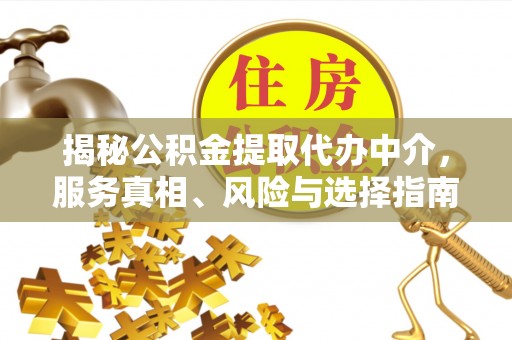 射阳揭秘公积金提取代办中介，服务真相、风险与选择指南
