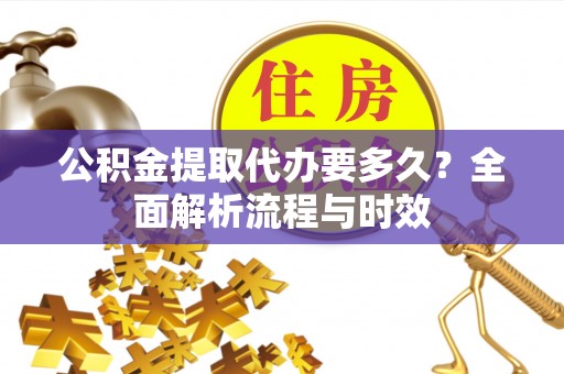 射阳公积金提取代办要多久？全面解析流程与时效