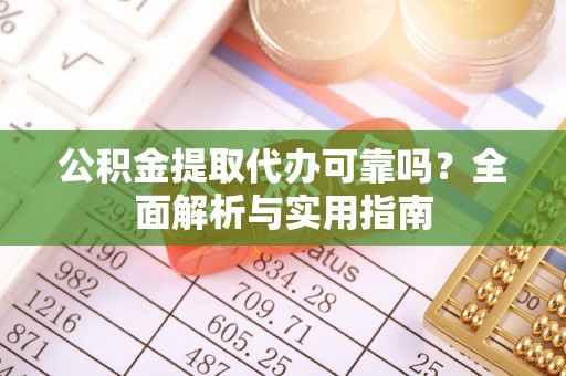 射阳公积金提取代办可靠吗？全面解析与实用指南