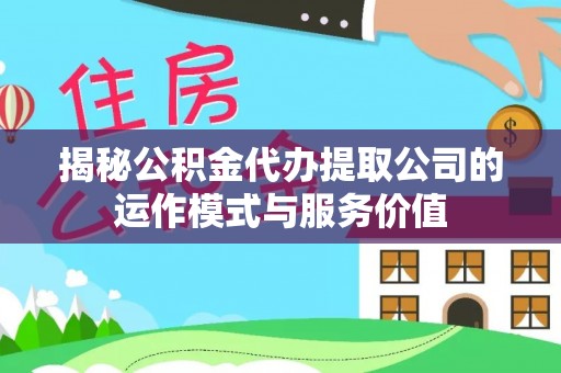 射阳揭秘公积金代办提取公司的运作模式与服务价值