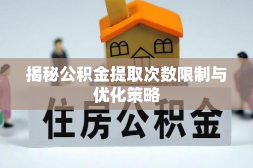 射阳揭秘公积金提取次数限制与优化策略