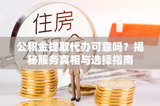 射阳公积金提取代办可靠吗？揭秘服务真相与选择指南