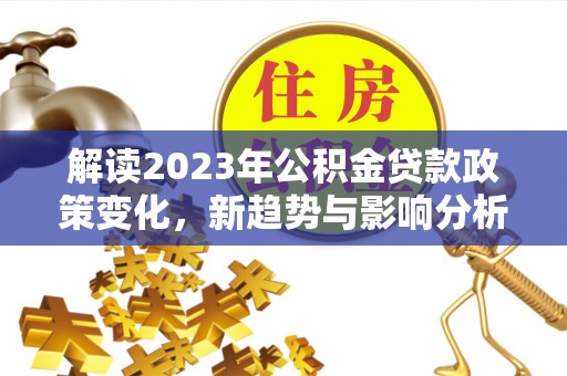 射阳解读2023年公积金贷款政策变化，新趋势与影响分析