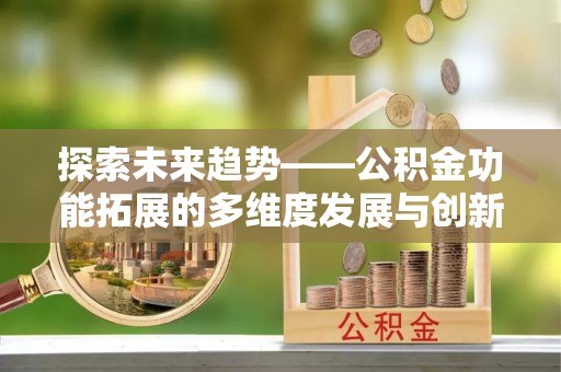 射阳探索未来趋势——公积金功能拓展的多维度发展与创新