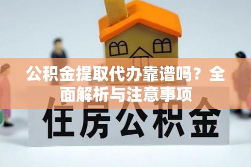 射阳公积金提取代办靠谱吗？全面解析与注意事项