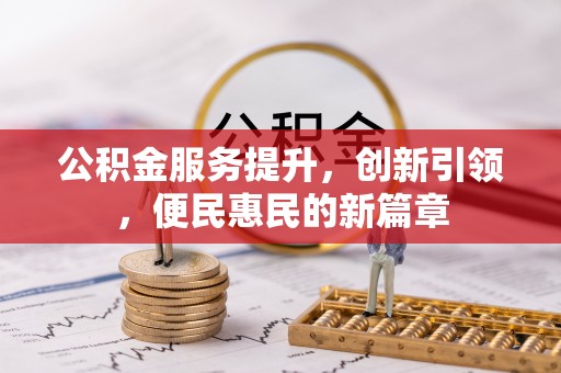 射阳公积金服务提升，创新引领，便民惠民的新篇章