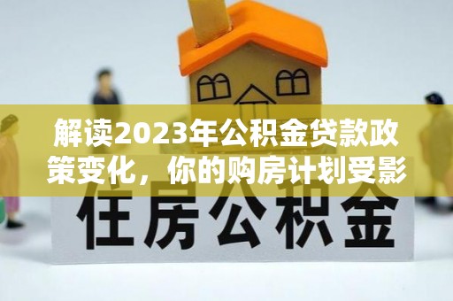 射阳解读2023年公积金贷款政策变化，你的购房计划受影响了吗？