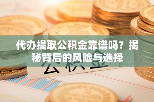 射阳代办提取公积金靠谱吗？揭秘背后的风险与选择