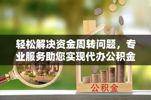 射阳轻松解决资金周转问题，专业服务助您实现代办公积金提取