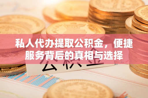 射阳私人代办提取公积金，便捷服务背后的真相与选择