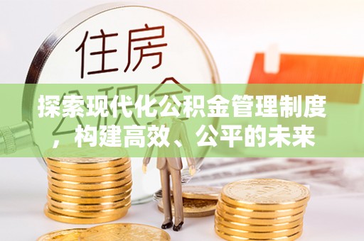 射阳探索现代化公积金管理制度，构建高效、公平的未来