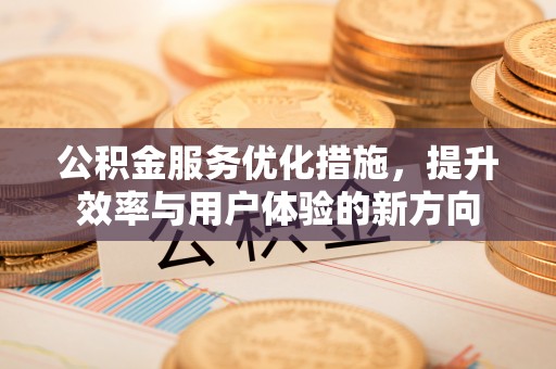 射阳公积金服务优化措施，提升效率与用户体验的新方向