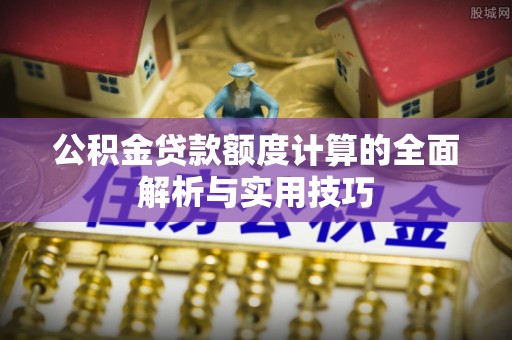 射阳公积金贷款额度计算的全面解析与实用技巧