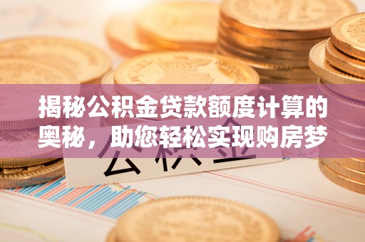 射阳揭秘公积金贷款额度计算的奥秘，助您轻松实现购房梦想