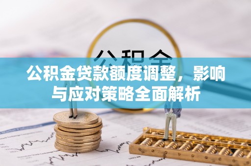 射阳公积金贷款额度调整，影响与应对策略全面解析