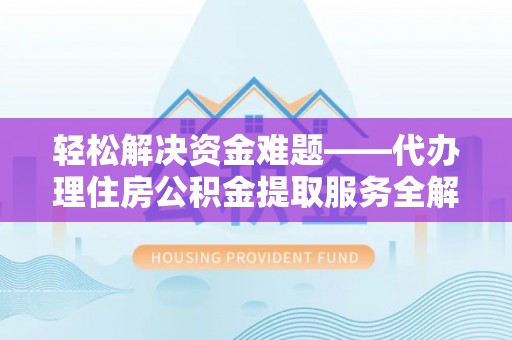 射阳轻松解决资金难题——代办理住房公积金提取服务全解析