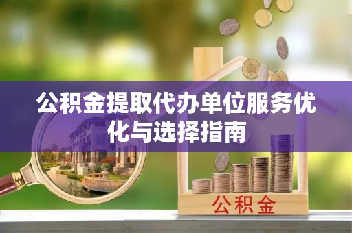 射阳公积金提取代办单位服务优化与选择指南