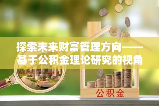 射阳探索未来财富管理方向——基于公积金理论研究的视角
