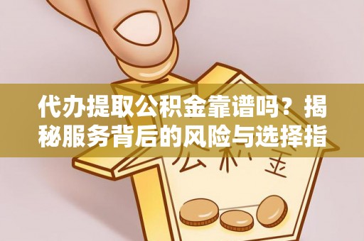 射阳代办提取公积金靠谱吗？揭秘服务背后的风险与选择指南
