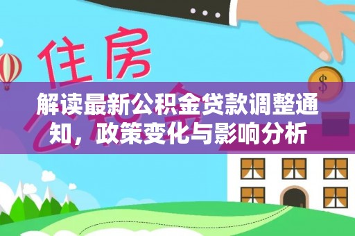 射阳解读最新公积金贷款调整通知，政策变化与影响分析