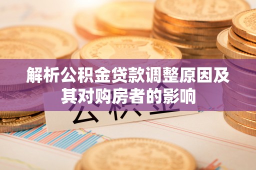 射阳解析公积金贷款调整原因及其对购房者的影响