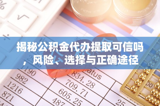 射阳揭秘公积金代办提取可信吗，风险、选择与正确途径