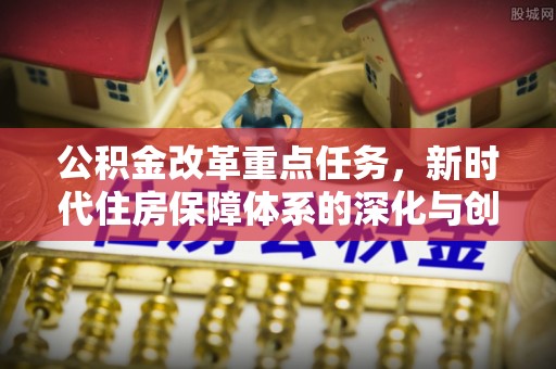 射阳公积金改革重点任务，新时代住房保障体系的深化与创新