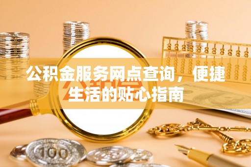 射阳公积金服务网点查询，便捷生活的贴心指南