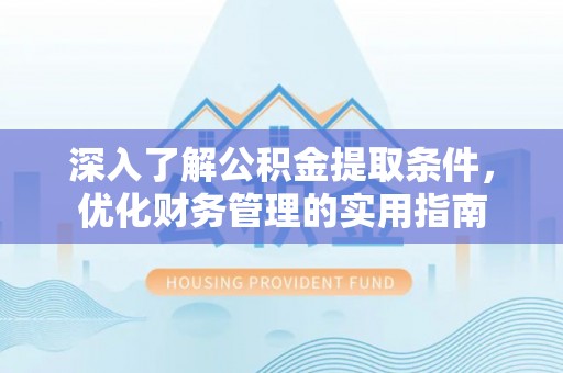 射阳深入了解公积金提取条件，优化财务管理的实用指南