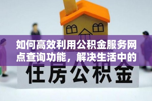 射阳如何高效利用公积金服务网点查询功能，解决生活中的资金难题