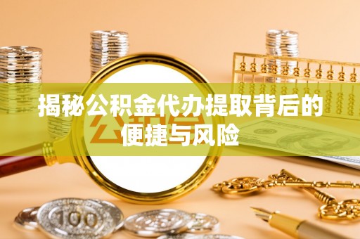 射阳揭秘公积金代办提取背后的便捷与风险