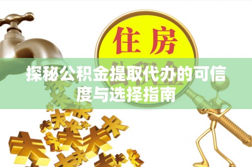 射阳探秘公积金提取代办的可信度与选择指南