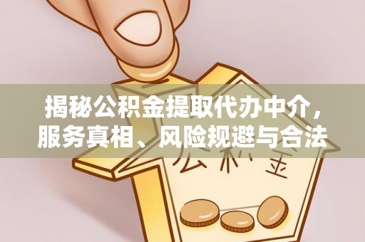 射阳揭秘公积金提取代办中介，服务真相、风险规避与合法途径