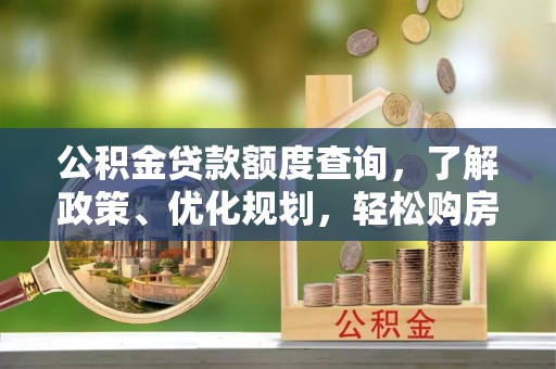 射阳公积金贷款额度查询，了解政策、优化规划，轻松购房不是梦