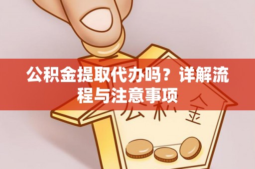 射阳公积金提取代办吗？详解流程与注意事项