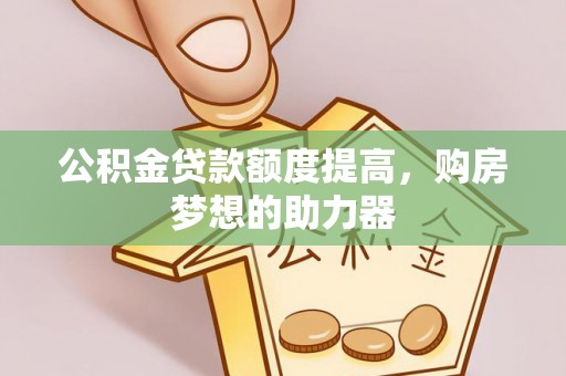 射阳公积金贷款额度提高，购房梦想的助力器