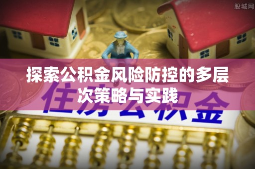 射阳探索公积金风险防控的多层次策略与实践